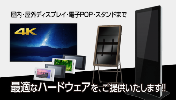 屋内・屋外ディスプレイ・電子POP・スタンドまで 最適なハードウェアをご提供いたします。