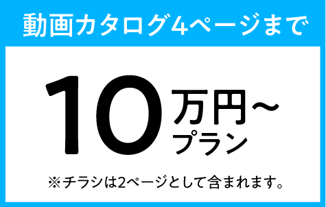 動画カタログ4ページまで:10万円プラン(※チラシは2ページとして含まれます。)